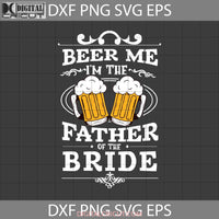 Beer Me Im The Father Of Bride Svg Svg. Lover Drinking Fathers Day Svg Crsicut File Clipart Png Eps