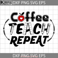 Coffee Teach Repeat Svg Teacher Coffee Lover Svg Back To School Cricut File Clipart Png Eps Dxf