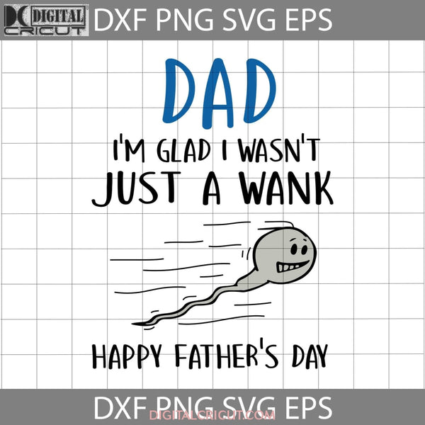 Dad Im Glad I Wasnt Just A Wank Happy Fathers Day Svg Cricut File Clipart Png Eps Dxf