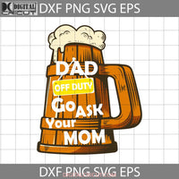 Dad Off Duty Go Ask Your Mom Svg Beer Fathers Day Cricut File Clipart Png Eps Dxf