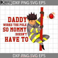 Daddy Works The Pole So Mommy Doesnt Have To Svg Dad Fireman Svg Fathers Day Cricut File Clipart Png