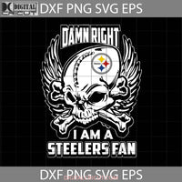 Damn Right I Am A Steelers Fan Svg Skull Svg Pittsburgh Nfl Love Football Team Cricut File Clipart