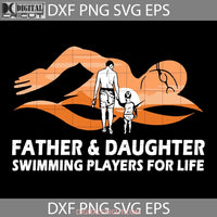 Father And Daughter Swimming Players For Life Svg Svg Fathers Day Cricut File Clipart Png Eps Dxf