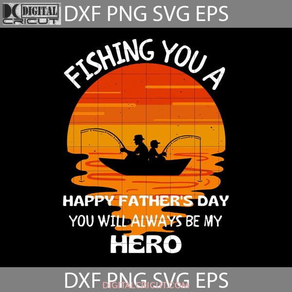 Fishing You A Happy Fathers Day Will Always Be My Hero Svg Cricut File Clipart Png Eps Dxf