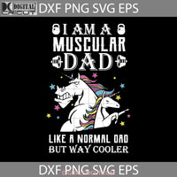 I Am A Muscular Dad Like Normal But Way Cooler Svg Fathers Day Svg Cricut File Clipart Png Eps Dxf