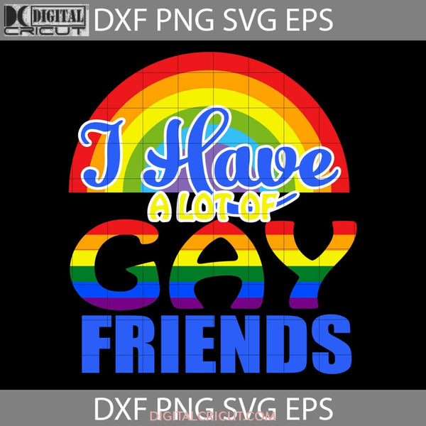 I Have A Lot Of Gay Friends Lgbt Svg Cricut File Clipart Png Eps Dxf