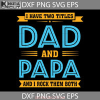 I Have Two Titles Dad And Papa Svg Fathers Day Cricut File Clipart Png Eps Dxf