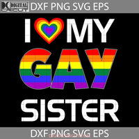 I Love My Gay Sister Lgbt Lesbian Rainbow Pride Svg Fathers Day Cricut File Clipart Png Eps Dxf