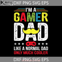 Im A Gamer Dad Like Normal Only Much Cooler Svg Fathers Day Cricut File Clipart Png Eps Dxf