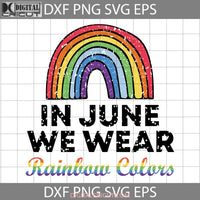 In June We Wear Rainbow Colors Svg Gay Pride Ally Lgbtq Love Lgbt Cricut File Clipart Png Eps Dxf