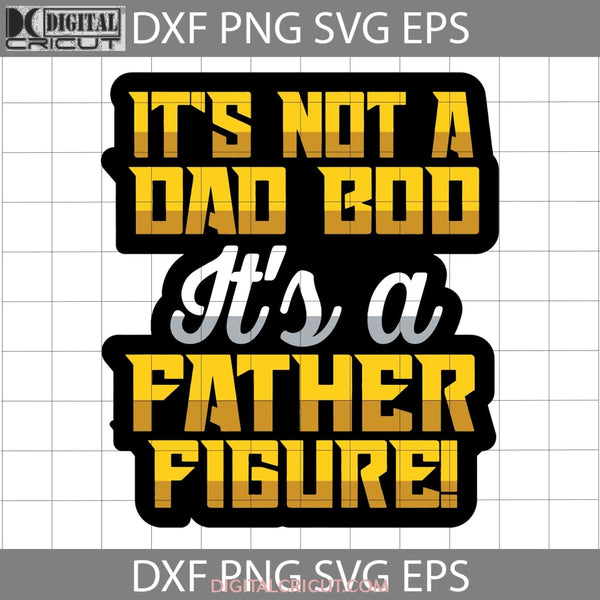 Its Not A Dad Bod Father Figure Fathers Day 2023 Svg Cricut File Clipart Png Eps Dxf
