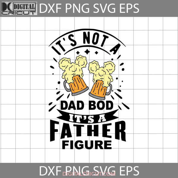 Its Not A Dad Bod Father Figure Svg Beer Fathers Day Cricut File Clipart Png Eps Dxf