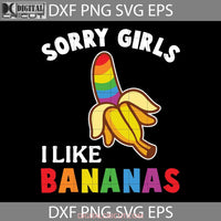 Lgbt Pride Rainbows Svg Sorry Girls I Like Bananas Gay Love Lgbt Cricut File Clipart Png Eps Dxf