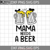 Mama Needs A Beer Svg Mothers Day Cricut File Clipart Png Eps Dxf