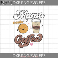 Mama Needs A Coffee Svg Loves Mom Mothers Day Cricut File Clipart Png Eps Dxf