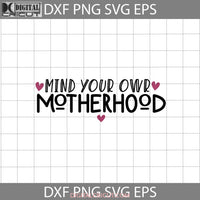 Mind Your Own Motherhood Svg Mom Mothers Day Cricut File Clipart Png Eps Dxf