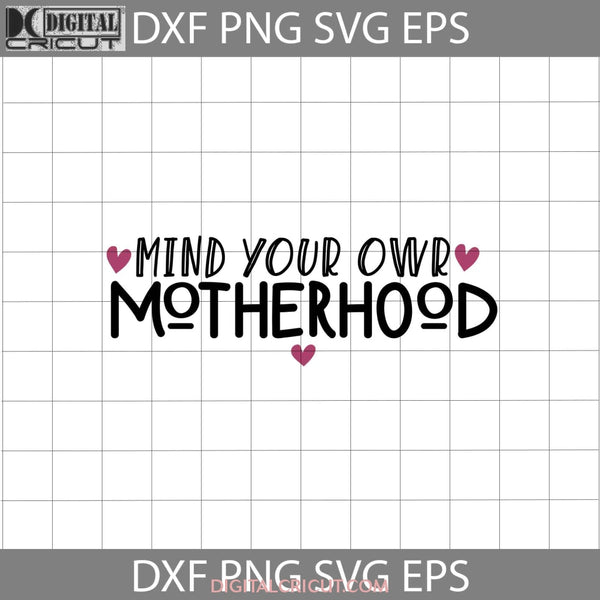 Mind Your Own Motherhood Svg Mom Mothers Day Cricut File Clipart Png Eps Dxf