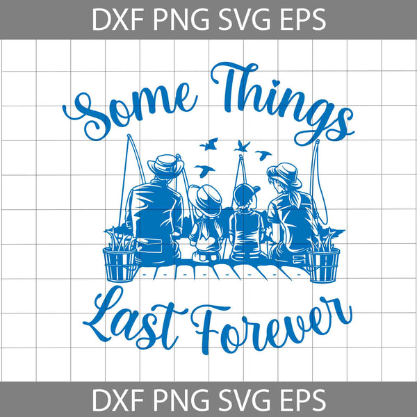 Some Things Last Forever Svg, Fathers Day Svg, Father And Family Svg, Fishing Dad Svg, Dad Svg, Cartoon Svg, Father's Day Svg, Cricut File, Clipart, Svg, Png, Eps, Dxf