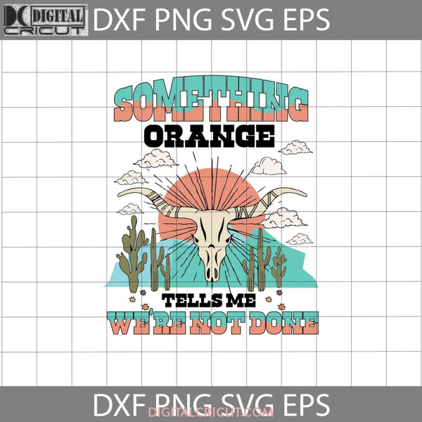 Something Orange Tells Me Were Not Done Svg Western Cowboy Cricut File Clipart Png Eps Dxf