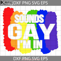 Sounds Gay Im In Lgbt Pride Svg Cricut File Clipart Png Eps Dxf