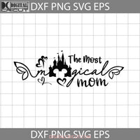 The Most Magical Mom Svg Mickey Castle Life Mothers Day Cricut File Clipart Png Eps Dxf