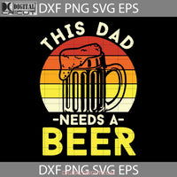 This Dad Needs A Beer Svg Fathers Day Cricut File Clipart Png Eps Dxf