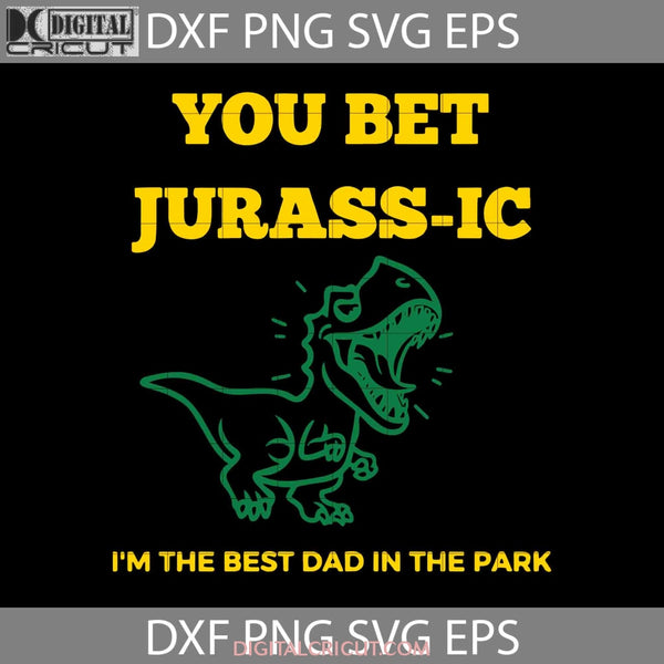 You Bet Jurass-Ic Svg Im The Best Dad In Park Svg Fathers Day Cricut File Clipart Png Eps Dxf