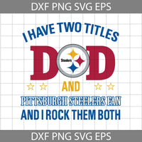 I Have Two Titles Dad And Pittsburgh Steelers Fan And I Rock Them Both Dad svg, Pittsburgh Steelers Father’s Day Svg, Cricut File, Clipart, Svg, Png, Eps, Dxf