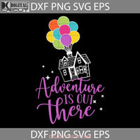 Adventure Is Out There Svg Hot Air Balloon House Up Cartoon Cricut File Clipart Png Eps Dxf