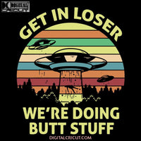 Alien Get In Loser We're Doing Butt Stuff UFO Svg, UFO png