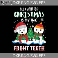 All I Want For Christmas Is My Two Front Teeth Svg Santa Svg Gift Cricut File Clipart Png Eps Dxf