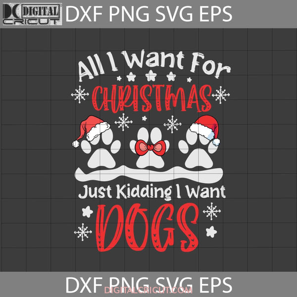 All I Want For Christmas Is You Just Kidding Dogs Svg Dog Paw Svg Gift Cricut File Clipart Png Eps