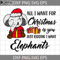 All I Want For Christmas Is You Just Kidding Elephants Svg Cricut File Clipart Png Eps Dxf