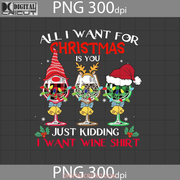 All I Want For Christmas Is You Just Kidding Wine Shirt Png Gnome Santa Halloween Thanksgiving