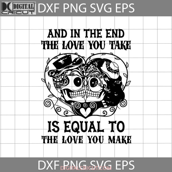 And In The End Love You Take Is Equal To Make Svg Skeleton Svg Halloween Gift Funny Cuties Horror