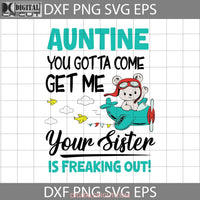 Auntie You Gotta Come Get Me Your Sister Is Freaking Out Svg Cricut File Clipart Svg Png Eps Dxf