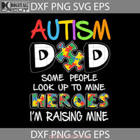 Autism Dad Some People Look Up To Heroes Im Raising Mine Svg Happy Fathers Day Cricut File Clipart