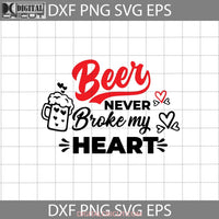 Beer Never Broke My Heart Svg Love Valentines Day Cricut File Clipart Png Eps Dxf