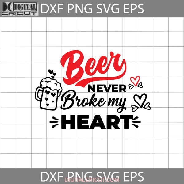 Beer Never Broke My Heart Svg Love Valentines Day Cricut File Clipart Png Eps Dxf