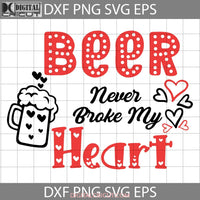 Beer Never Broke My Heart Svg Love Valentines Day Svg Gift Cricut File Clipart Png Eps Dxf