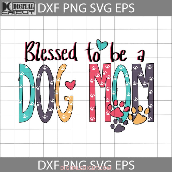 Blessed To Be A Dog Mom Svg Mothers Day Cricut File Clipart Png Eps Dxf