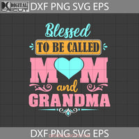 Blessed To Be Called Mom And Grandma Svg Happy Mothers Day Svg Cricut File Clipart Png Eps Dxf