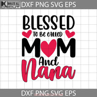 Blessed To Be Called Mom And Nana Svg Happy Mothers Day Svg Cricut File Clipart Png Eps Dxf