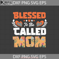 Blessed To Be Called Mom Svg Floral Mothers Day Cricut File Clipart Png Eps Dxf