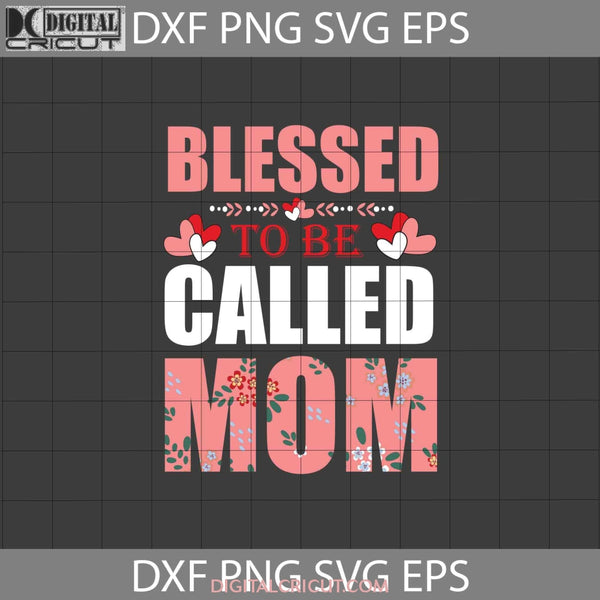 Blessed To Be Called Mom Svg Flower Happy Mothers Day Svg Cricut File Clipart Png Eps Dxf