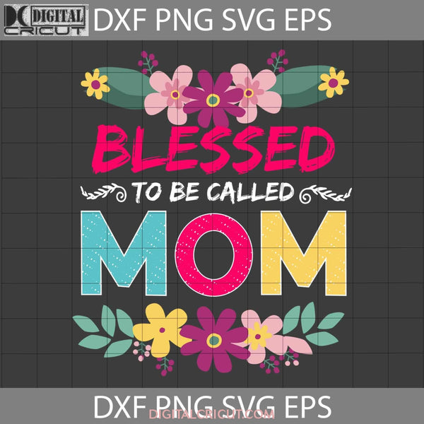 Blessed To Be Called Mom Svg Happy Mothers Day Svg Cricut File Clipart Png Eps Dxf