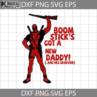 Deadpool Marvel Boom Sticks Got A New Daddy And Hes Groovier Svg Fathers Day Cricut File Clipart Png