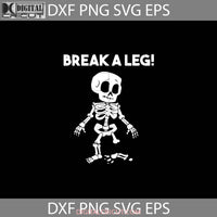 Break A Leg Svg Skeleton Svg Halloween Gift Funny Cuties Horror Cricut File Clipart Png Eps Dxf