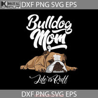 Bulldog Mom Life Is Ruff Svg English Funny Lazy Dog Breeds Happy Mothers Day Mama Cricut File