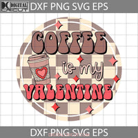 Coffee Is My Valentine Svg Lover Valentines Day Cricut File Clipart Png Eps Dxf